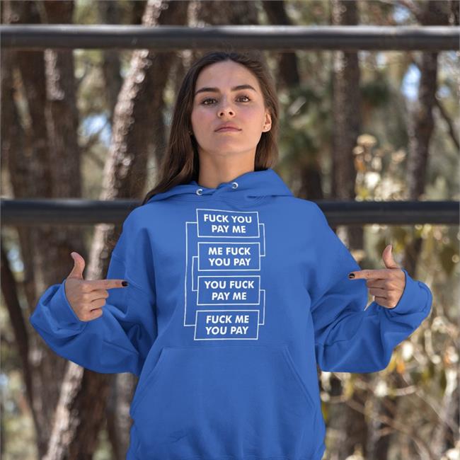 Shirts That Go Hard Fuck You Pay Me Me Fuck You Pay You Fuck Pay Me Fuck Me You Pay Shirt