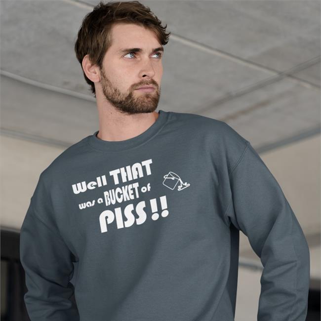 Well That Was A Bucket Of Piss Sweatshirt Well That Was A Bucket Of Piss T Shirt