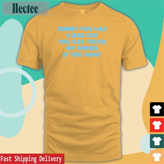 Sorry You Had A Bad Day You Can Touch My Boobs If You Want Tee Shirt
