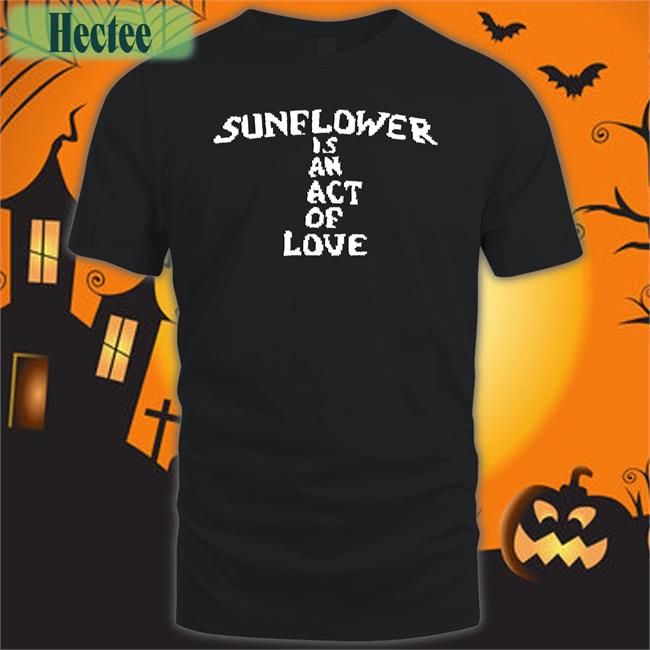 Sunflower Is An Act Of Love Tee