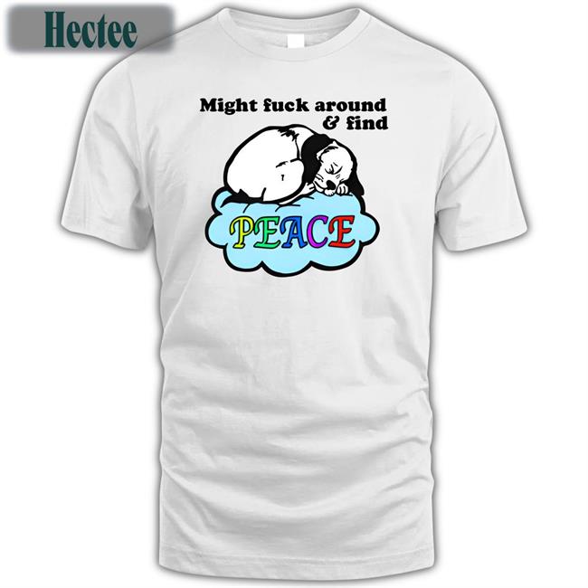 Good Shirts Store Might Fuck Around And Find Peace Shirt