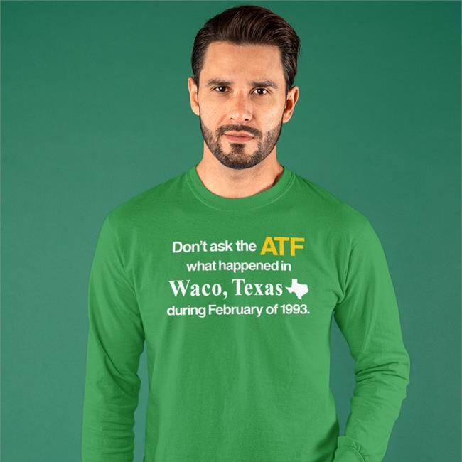 Don't Ask The Atf What Happened In Waco Texas During February Of 1993 Sweatshirt