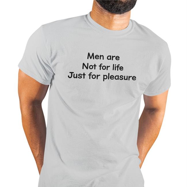 Men Are Not For Life Just For Pleasure Tee Shirt Shirts That Go Hard Men Are Not For Life Just For Pleasure Shirts