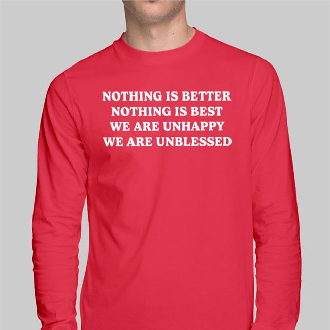 Shirts That Go Hard Nothing Is Better Nothing Is Best We Are Unhappy We Are Unblessed Shirts
