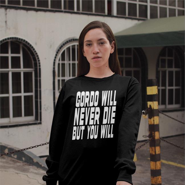 Gordo Gordo Will Never Die But You Will Tee Shirt Gordoszn
