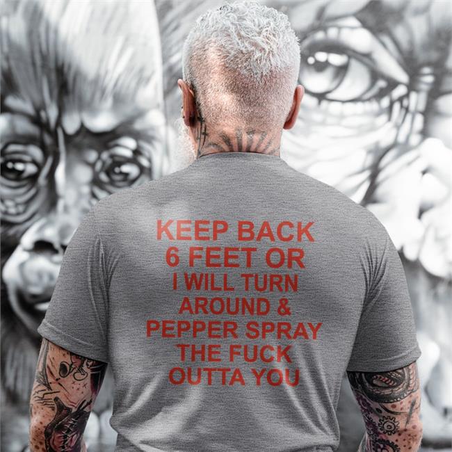 Keep Back 6 Feet Or I Will Turn Around Pepper Spray The Fuck Outta You Sweatshirt Shirts With Threatening Auras