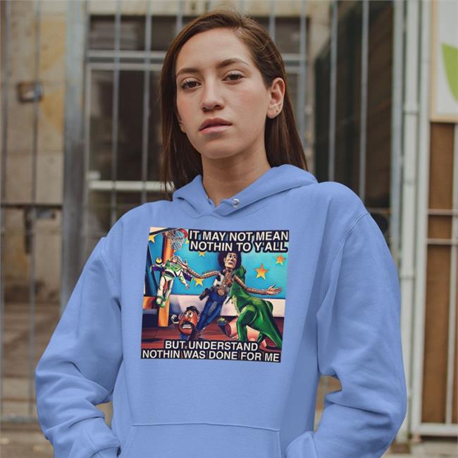 It May Not Mean Nothin To Y'all But Understand Nothin Was Done For Me Hoodie