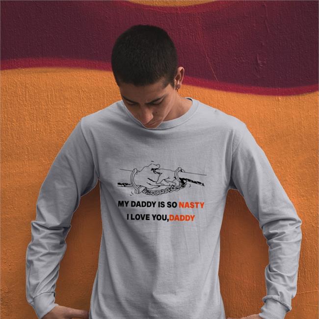 Shirts With Threatening Auras My Daddy Is So Nasty I Love You Daddy T Shirt Disturbingshirt
