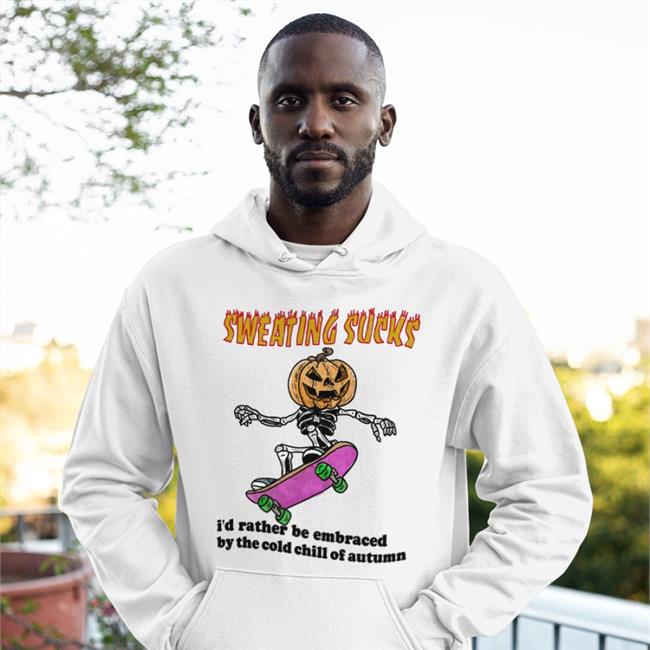 Sweating Sucks I’D Rather Be Embraced By The Cold Chill Of Autumn Hoodie