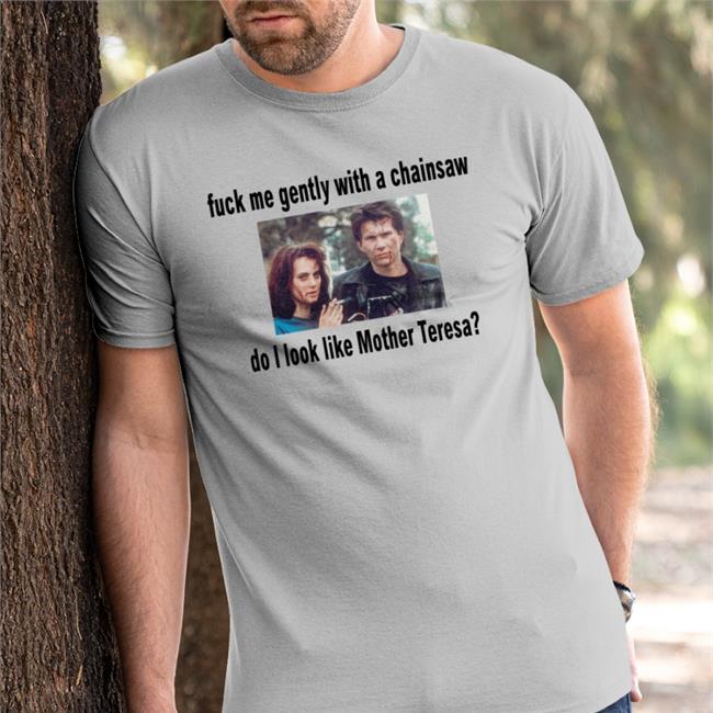 Shirts That Go Hard Fuck Me Gently With A Chainsaw Do I Look Like Mother Teresa Long Sleeve T Shirt