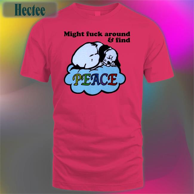Might Fuck Around And Find Peace Hoodied Sweatshirt Shirts That Go Hard Shop