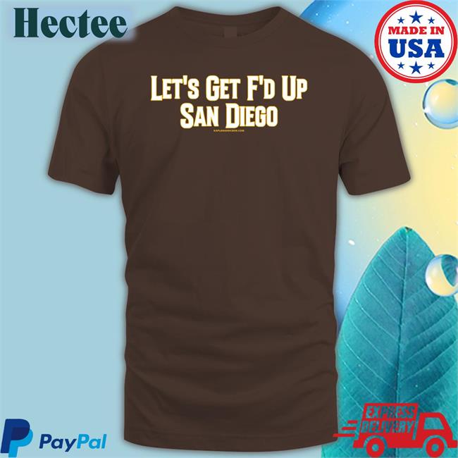 Kaplanandcrew Let's Get F'd Up San Diego T Shirts