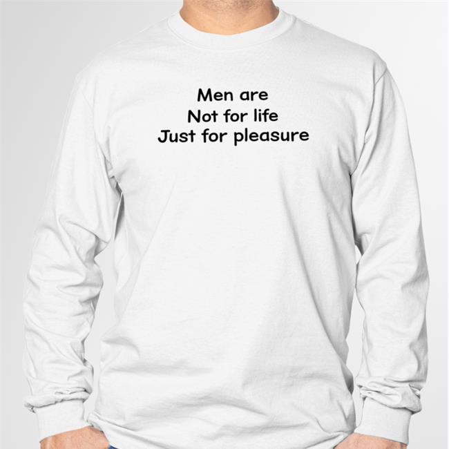 Shirts That Go Hard Men Are Not For Life Just For Pleasure Sweatshirt