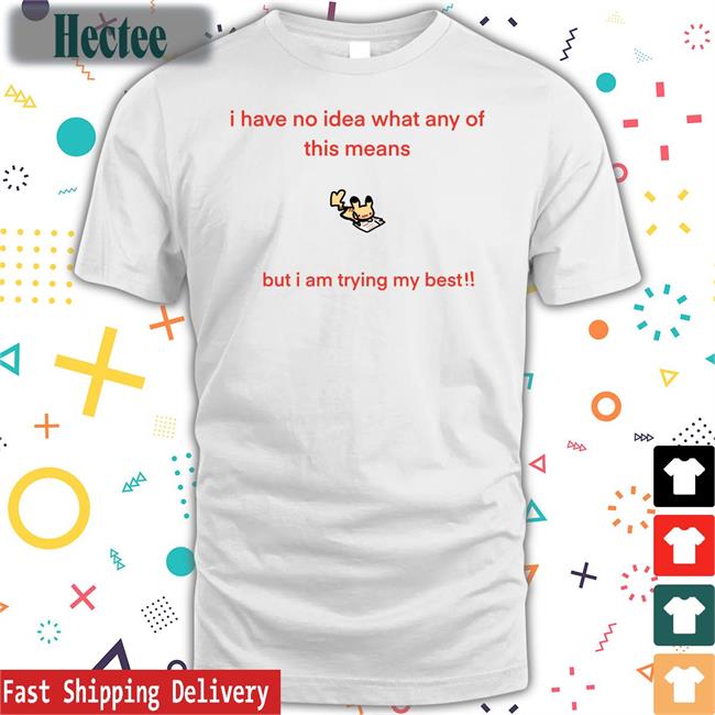 I Have No Idea What Any Of This Means But I Am Trying My Best Shirts