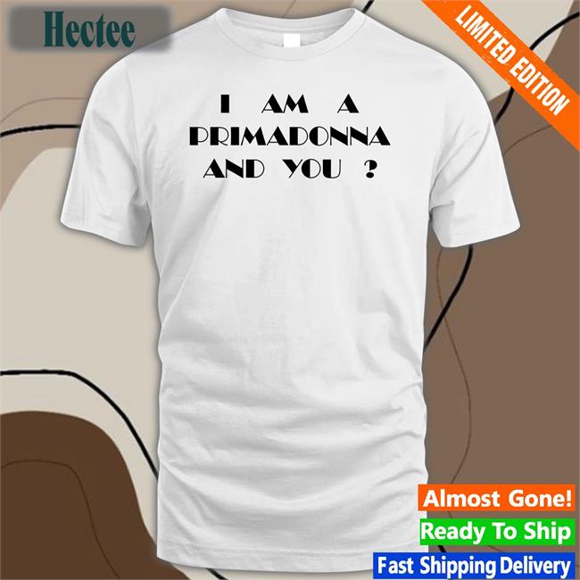 I Am A Primadonna And You Shirt
