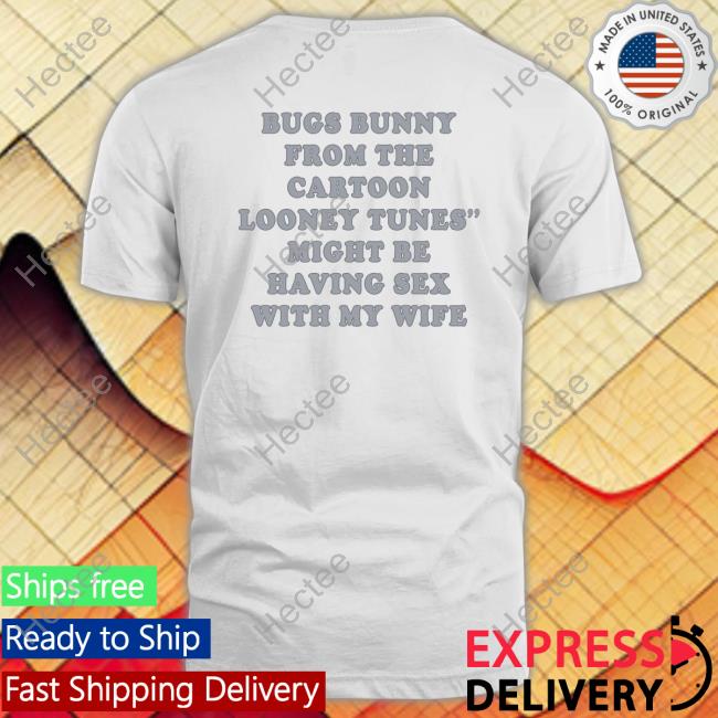 Shirtsthtgohard Bugs Bunny From The Cartoon Looney Tunes Might Be Having Sex With My Wife Shirt