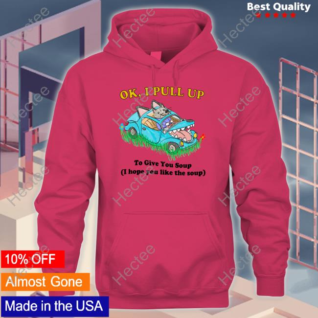 Justinsshirt Store Ok I Pull Up To Give You Soup I Hope You Like The Soup Tee Jmcgg