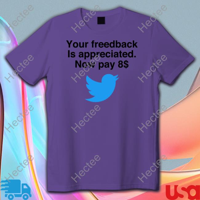Elon Musk Your Feedback Is Appreciated Now Pay 8 T Shirt Your Feedback Is Appreciated Now Pay 8 Shirts