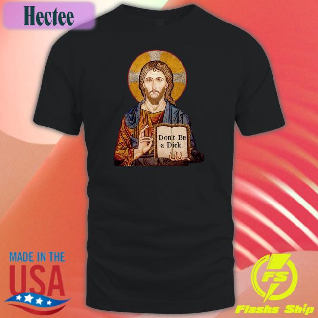 Jesus Says Don't Be A Dick T Shirts
