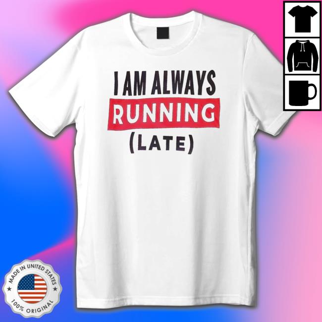 I Am Always Running Late Tee