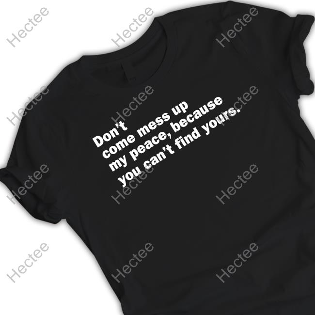 Don't Come Mess Up My Peace Because You Can't Find Yours Tee