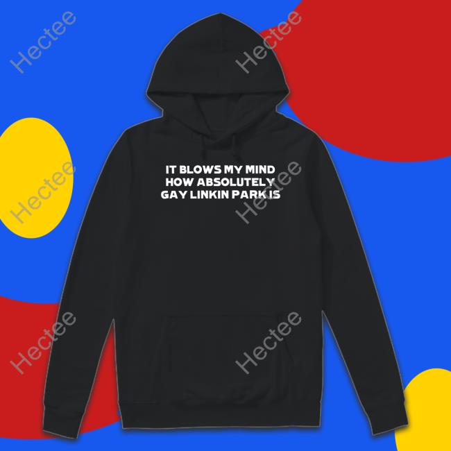 HeartAttackMane It Blows My Mind How Absolutely Gay Linkin Park Is Hoodied Sweatshirt Linkin Park