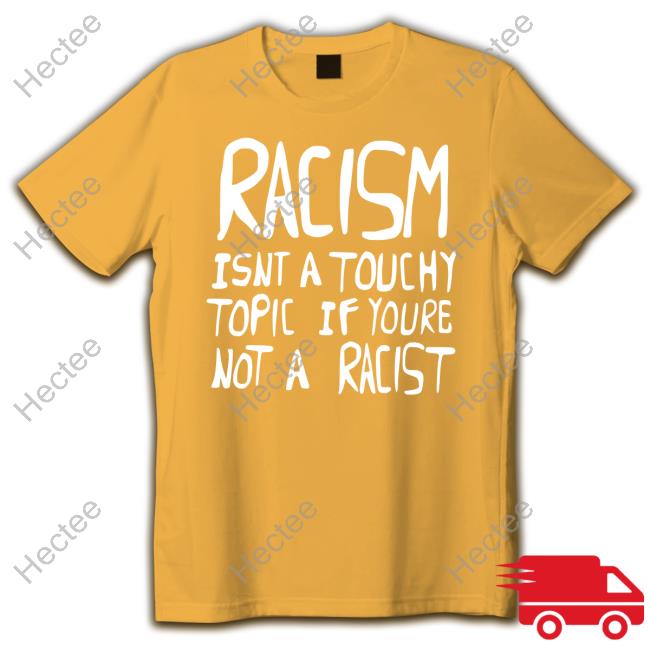 The Silver Room Merch Racism Isnt A Touchy Topic If Youre Not A Racist Tee Shirt