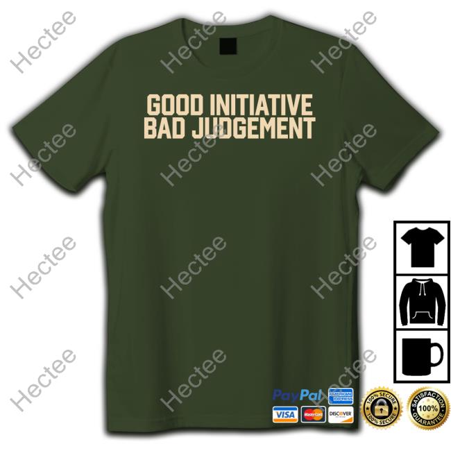 Good Initiative Bad Judgement Tee Shirt Barstoolsports Store Good Initiative Bad Judgement Shirt