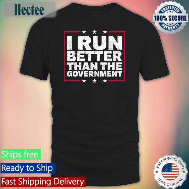 I Run Better Than The Government Tee Shirt