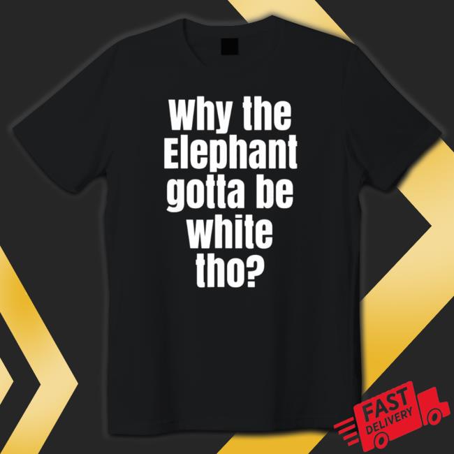 Why The Elephant Gotta Be White Tho Tee