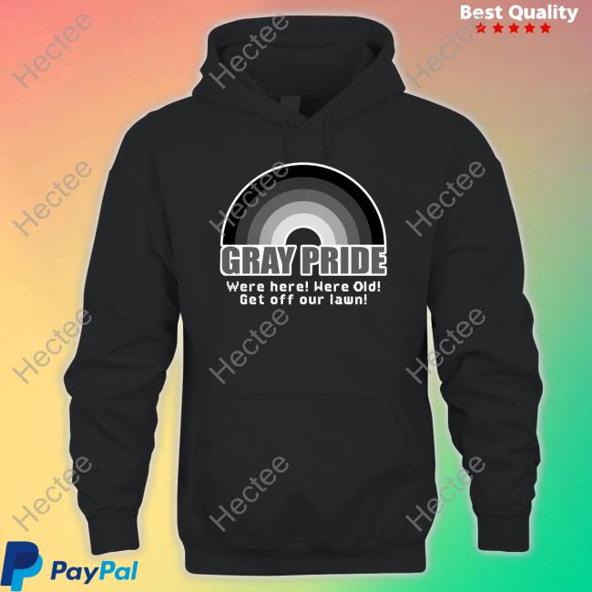 Gray Pride Were Here Were Old Get Off Our Lawn Shirt, T Shirt, Hoodie, Sweater, Long Sleeve T-Shirt And Tank Top