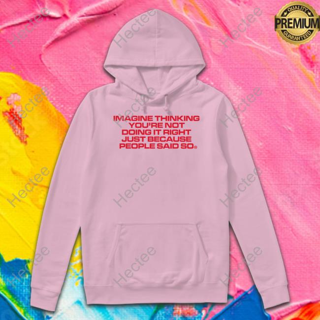 Metaphysics Imagine Thinking You're Not Doing It Right Just Because People Said So Shirt