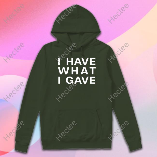 I Have What I Gave Hooded Sweatshirt