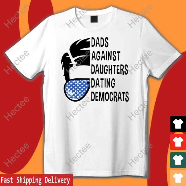 Thepatriotsmarket Shop Dads Against Daughters Dating Democrats Tee Shirt