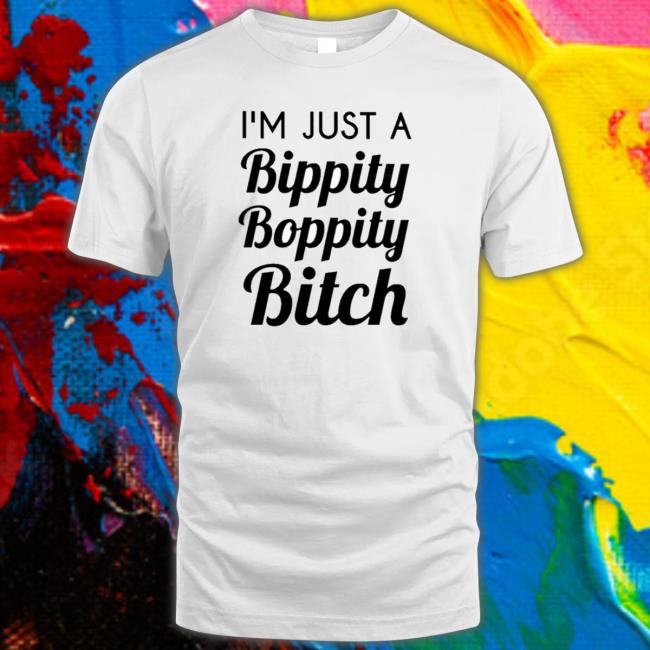 Official I’M Just A Bippity Boppity Bitch shirt Official I’M Just A Bippity Boppity Bitch T-Shirt