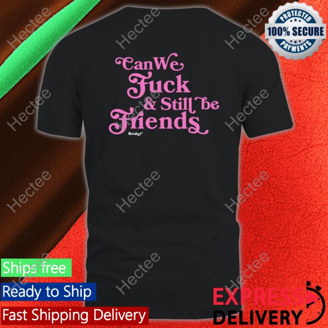 Can We Fuck & Still Be Friends $Maker Tee Smakerclothing