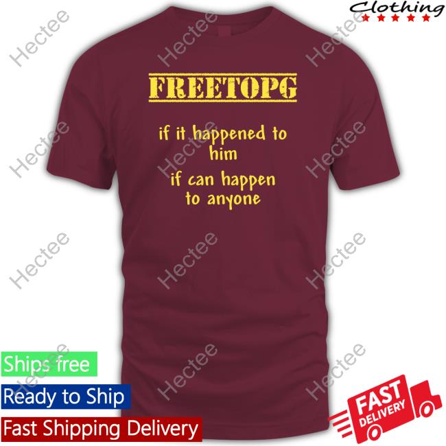 Freetopg If It Happened To Him If Can Happen To Anyone Shirt, T Shirt, Hoodie, Sweater, Long Sleeve T-Shirt And Tank Top