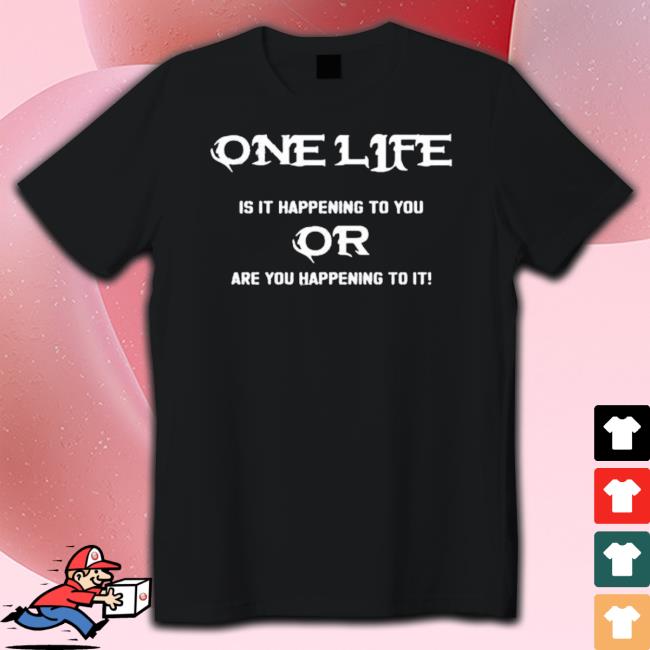 Official One Life Is It Happening To You Or Are You Happening To It T-Shirt