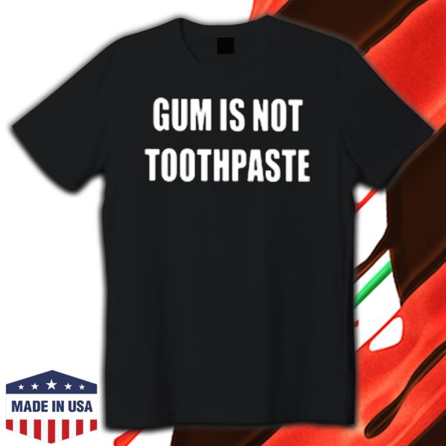 Gum Is Not Toothpaste T-Shirt