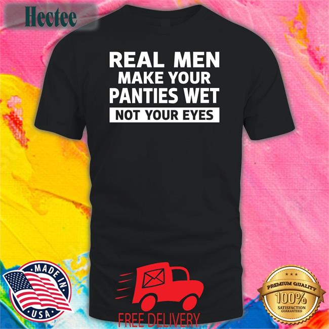 Real Men Make Your Panties Wet Not Your Eyes Sweatshirt