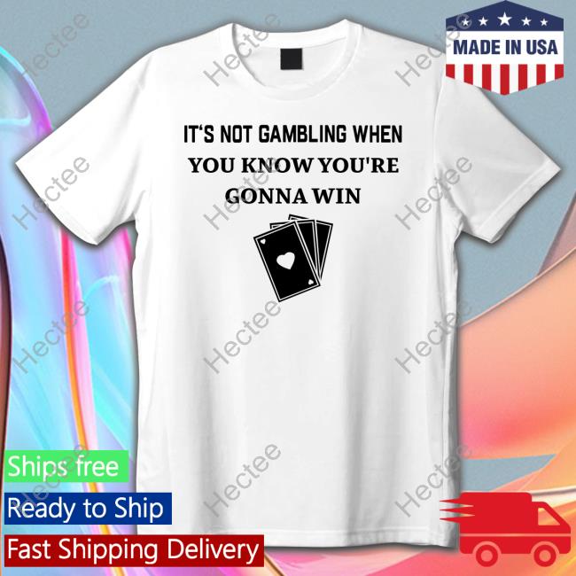It's Not Gambling When You Know You're Gonna Win T Shirt