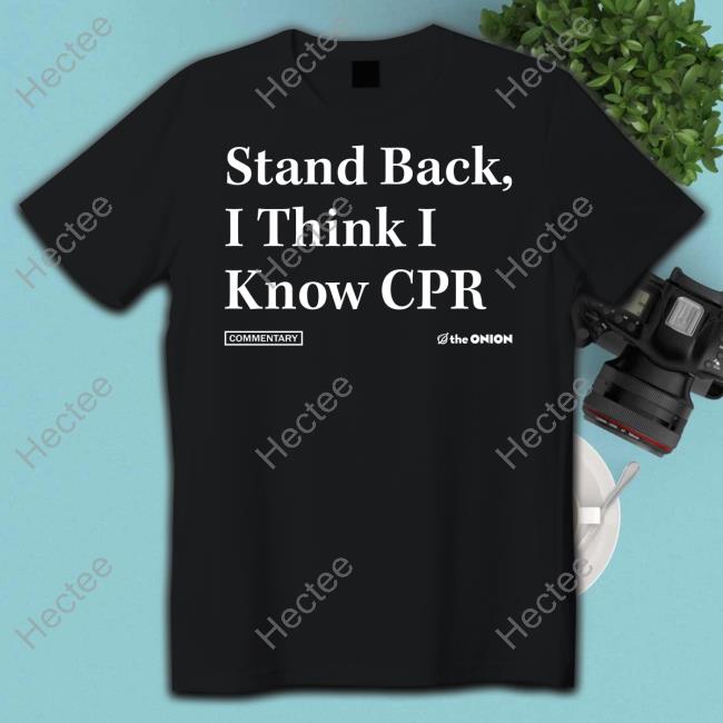 The Onion Merch Stand Back I Think I Know Cpr Tee Shirts