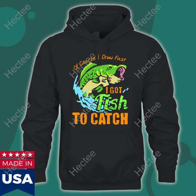 Of Course I Draw Fast I Got Fish To Catch Hoodie