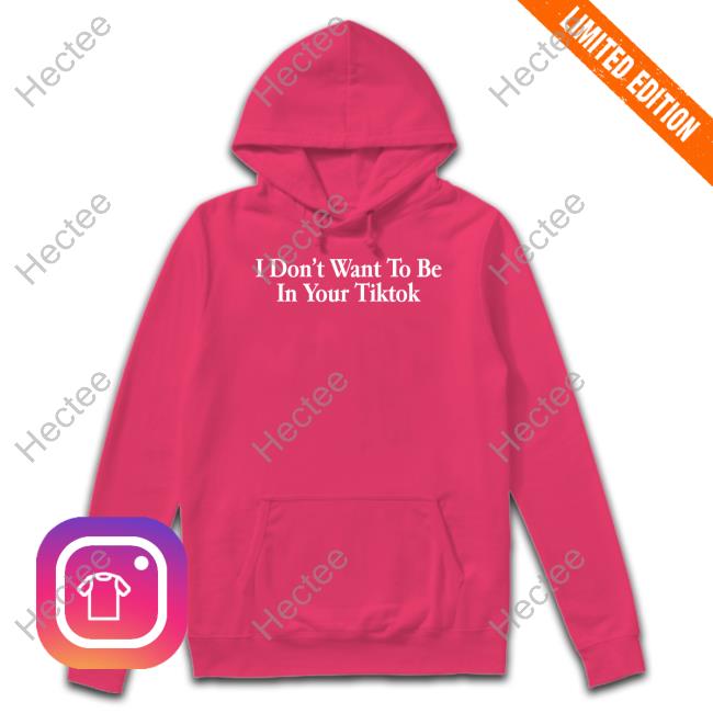 I Don't Want To Be In Your Tiktok T Shirts