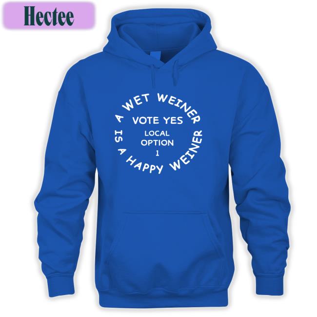 A Wet Weiner Is A Happy Weiner Vote Yes Local Option 1 Long Sleeve T Shirt