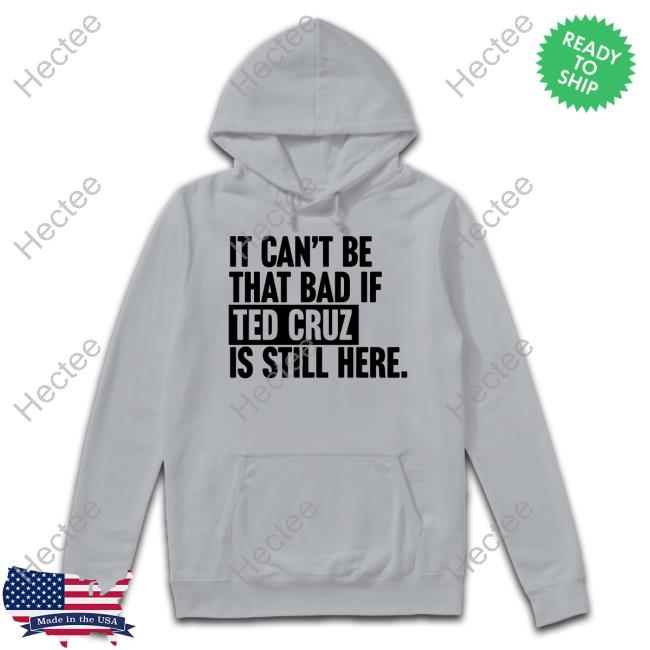 Bullzerk Shop It Can't Be That Bad If Ted Cruz Is Still Here Funny T Shirt