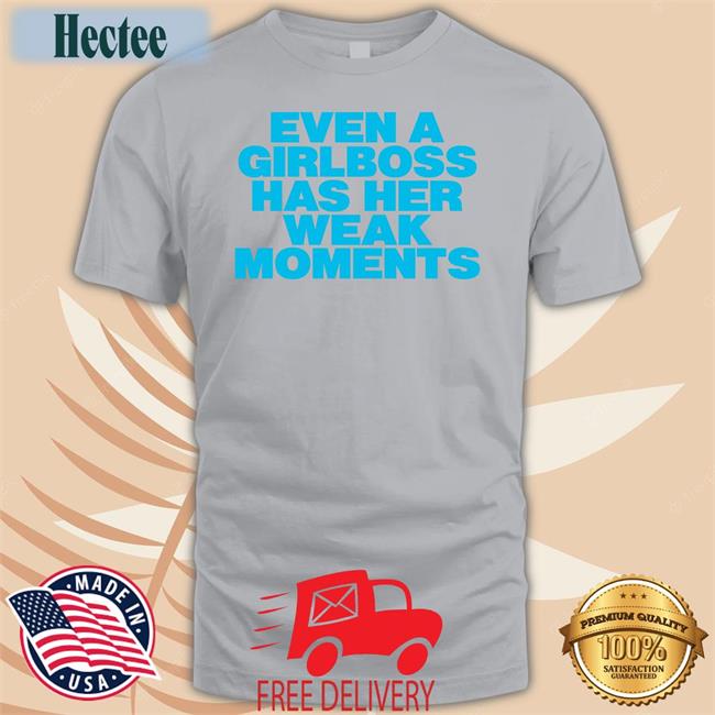 Even A Girlboss Has Her Weak Moments Tees