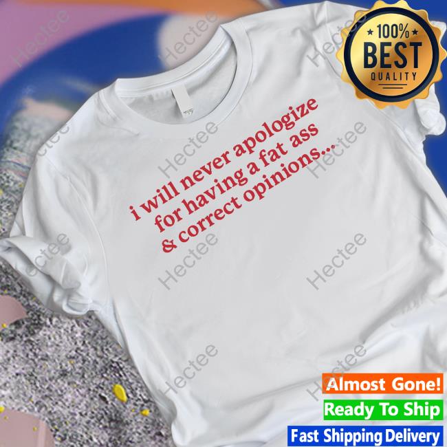 I Will Never Apologize For Having A Fat Ass And Correct Opinions Sweatshirt