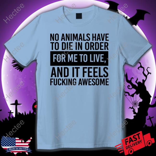 No Animals Have To Die In Order For Me To Live And It Feels Fucking Awesome Sweatshirt