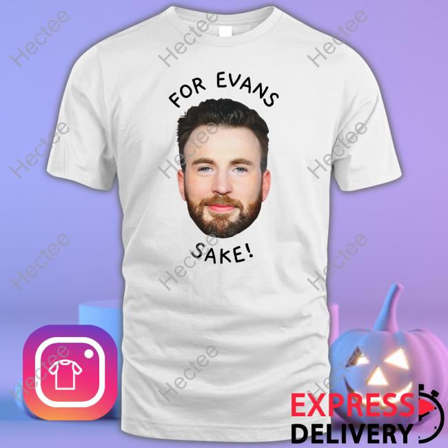 Chris Evans For Evan's Sake Shirt, T Shirt, Hoodie, Sweater, Long Sleeve T-Shirt And Tank Top